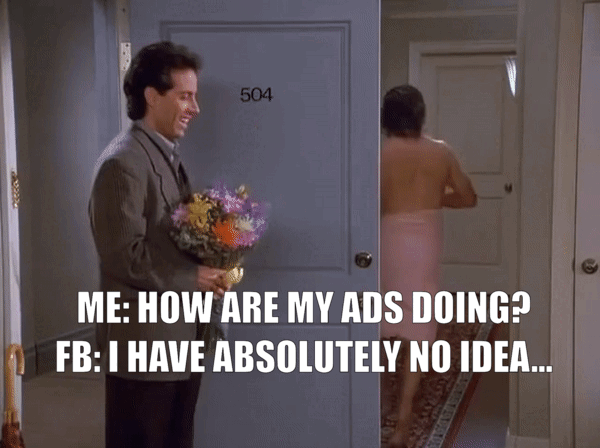 A GIF from the show Seinfeld showing Jerry holding flowers, with text overlay that says " Me: How are my ads doing?" and "FB: I have absolutely no idea".