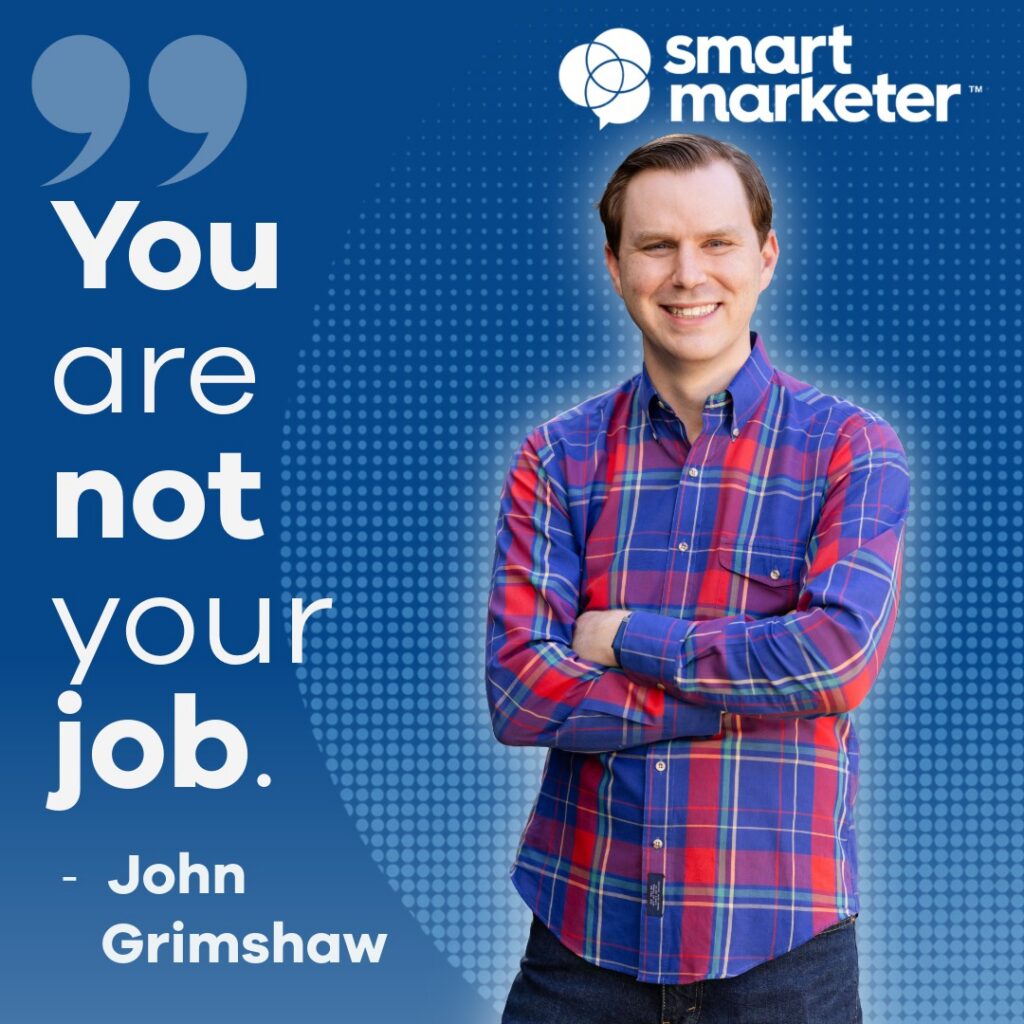 John Grimshaw of Smart Marketer quotes "You are not your job.