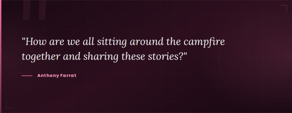 How are we all sitting around the campfire together and sharing these stories?" quote by Anthony Farrat